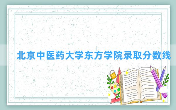 北京中医药大学东方学院2024年在内蒙古录取分数线和最低位次排名？附近三年录取分数线