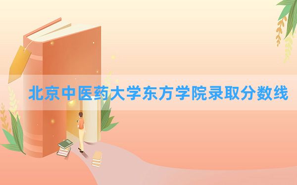 北京中医药大学东方学院2024年在黑龙江录取分数线和最低位次排名？附近三年录取分数线