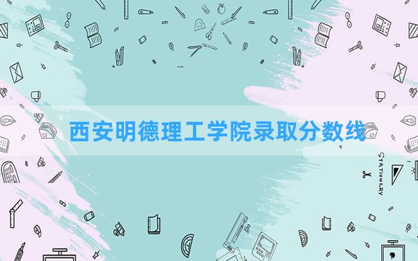 西安明德理工学院2024年在山东录取分数线和最低位次排名？附近三年录取分数线