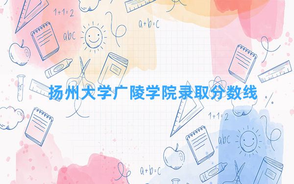 扬州大学广陵学院2024年在海南录取分数线和最低位次排名？附近三年录取分数线