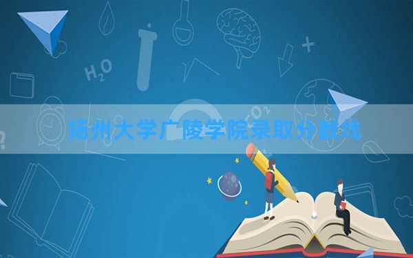 扬州大学广陵学院2024年在新疆录取分数线和最低位次排名？附近三年录取分数线