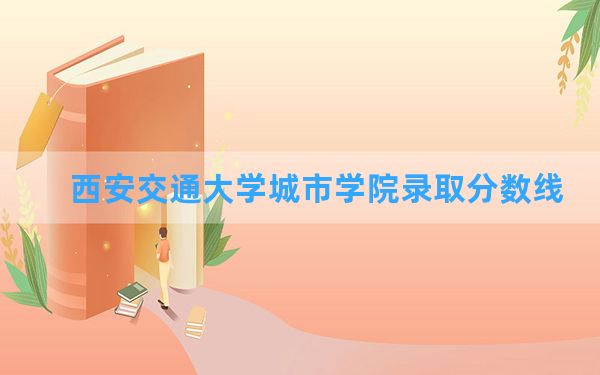 西安交通大学城市学院2024年在甘肃录取分数线和最低位次排名？附近三年录取分数线