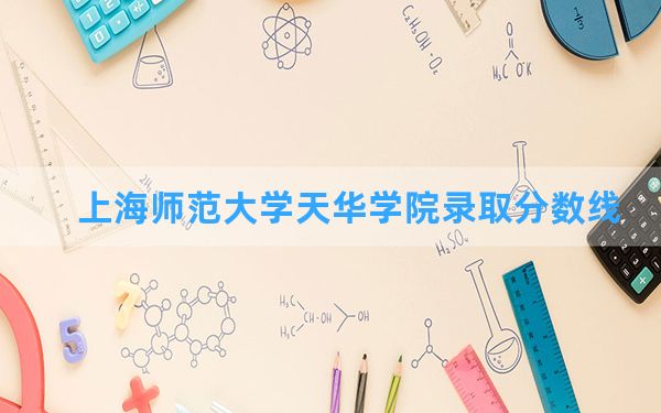 上海师范大学天华学院2024年在新疆录取分数线和最低位次排名？附近三年录取分数线