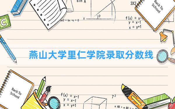 燕山大学里仁学院2024年在河南录取分数线和最低位次排名？附近三年录取分数线