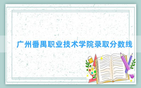 广州番禺职业技术学院2024年在湖北录取分数线和最低位次排名？附近三年录取分数线