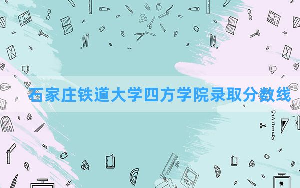 石家庄铁道大学四方学院2024年在甘肃录取分数线和最低位次排名？附近三年录取分数线