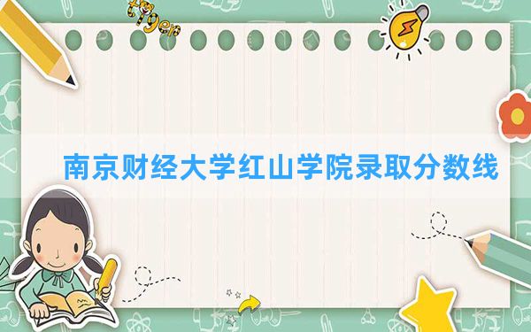 南京财经大学红山学院2024年在河北录取分数线和最低位次排名？附近三年录取分数线