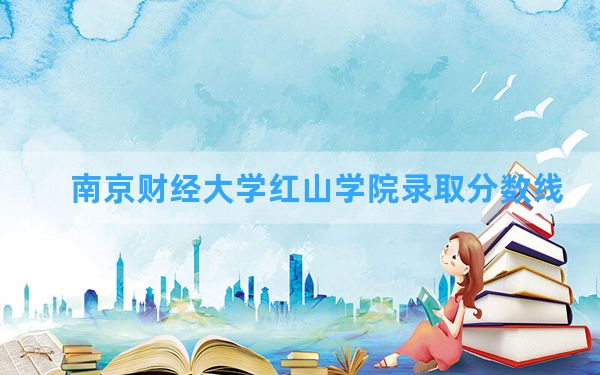 南京财经大学红山学院2024年在广东录取分数线和最低位次排名？附近三年录取分数线