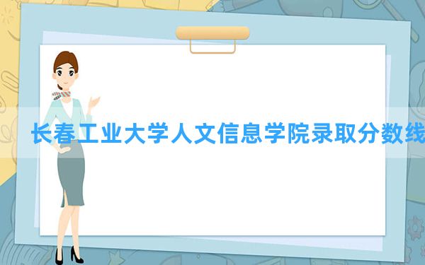 长春工业大学人文信息学院2024年在黑龙江录取分数线和最低位次排名？附近三年录取分数线