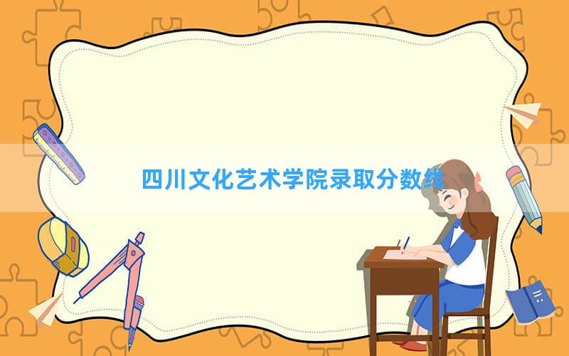 四川文化艺术学院2024年在内蒙古录取分数线和最低位次排名？附近三年录取分数线