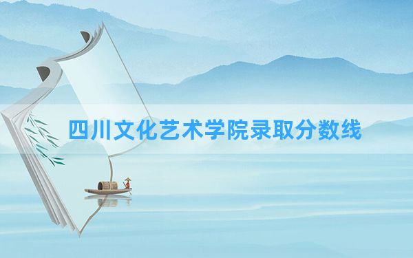 四川文化艺术学院2024年在重庆录取分数线和最低位次排名？附近三年录取分数线