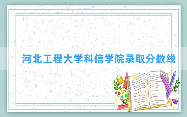 河北工程大学科信学院2024年在宁夏录取分数线和最低位次排名？附近三年录取分数线