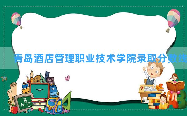 青岛酒店管理职业技术学院2024年在江西录取分数线和最低位次排名？附近三年录取分数线