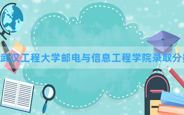 武汉工程大学邮电与信息工程学院2024年在四川录取分数线和最低位次排名？附近三年录取分数线