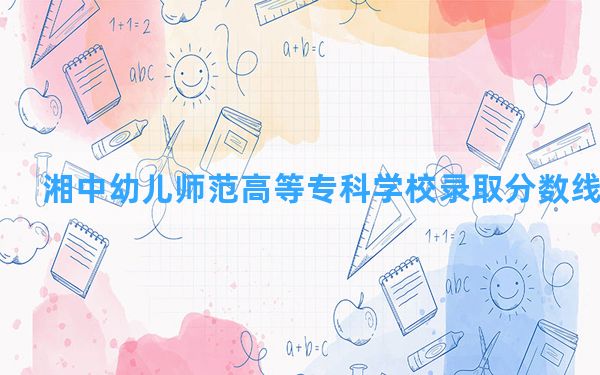 湘中幼儿师范高等专科学校2024年在云南录取分数线和最低位次排名？附近三年录取分数线