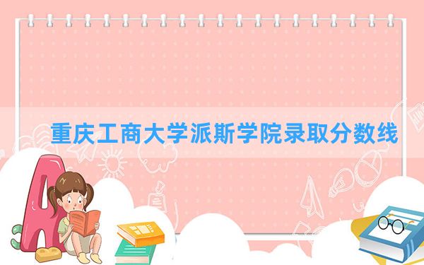 重庆工商大学派斯学院2024年在贵州录取分数线和最低位次排名？附近三年录取分数线