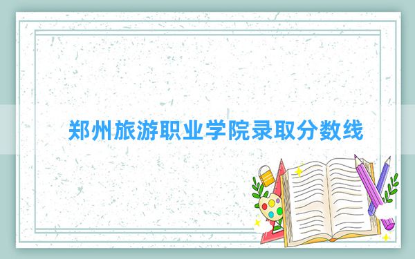 郑州旅游职业学院2024年在西藏录取分数线和最低位次排名？附近三年录取分数线