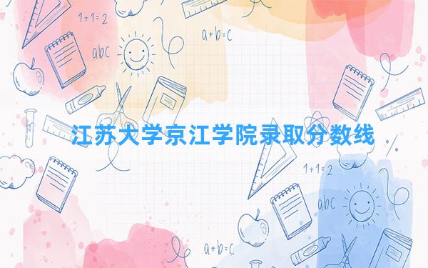 江苏大学京江学院2024年在山东录取分数线和最低位次排名？附近三年录取分数线