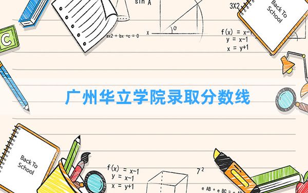 广州华立学院2024年在四川录取分数线和最低位次排名？附近三年录取分数线