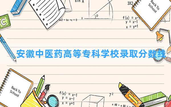 安徽中医药高等专科学校2024年在贵州录取分数线和最低位次排名？附近三年录取分数线