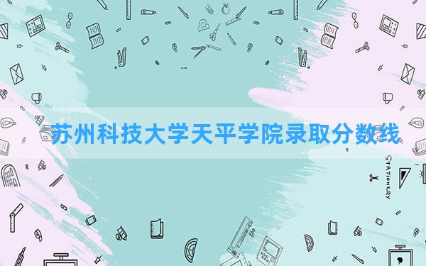 苏州科技大学天平学院2024年在山东录取分数线和最低位次排名？附近三年录取分数线