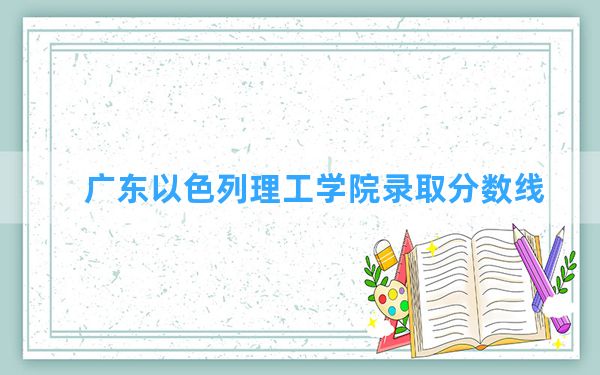 广东以色列理工学院2024年在安徽录取分数线和最低位次排名？附近三年录取分数线