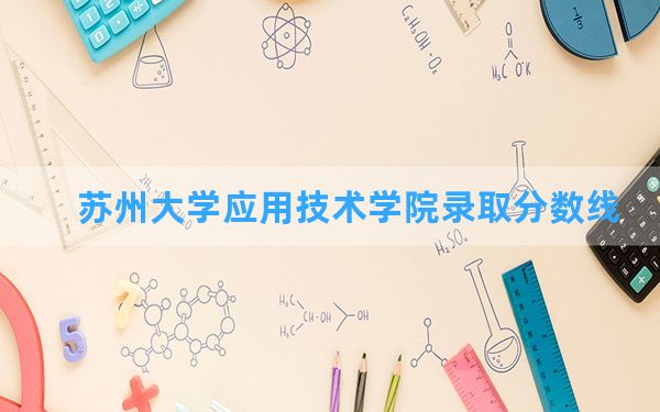 苏州大学应用技术学院2024年在重庆录取分数线和最低位次排名？附近三年录取分数线