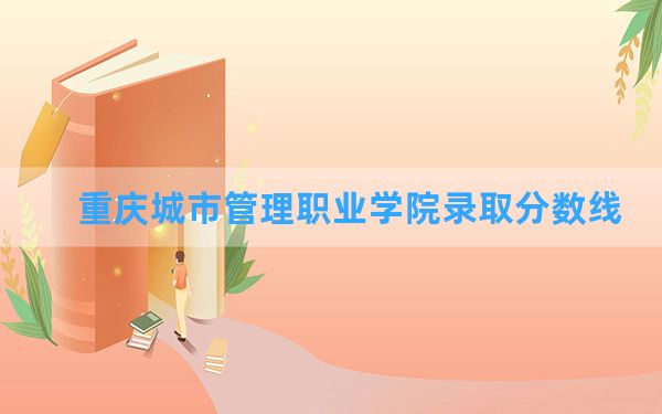 重庆城市管理职业学院2024年在江西录取分数线和最低位次排名？附近三年录取分数线