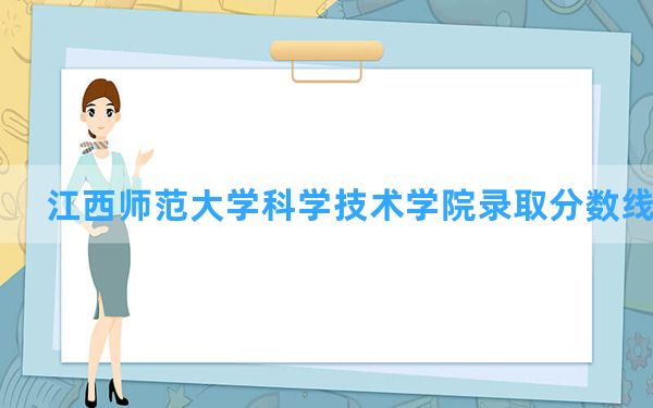 江西师范大学科学技术学院2024年在江西录取分数线和最低位次排名？附近三年录取分数线