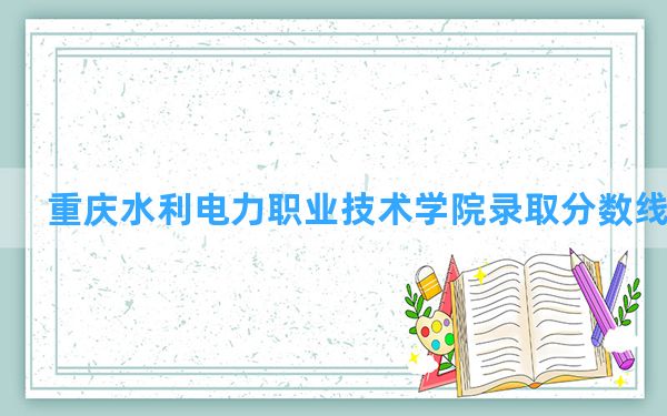 重庆水利电力职业技术学院2024年在青海录取分数线和最低位次排名？附近三年录取分数线