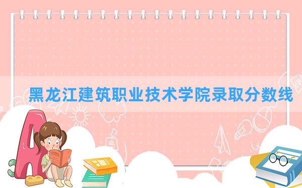 黑龙江建筑职业技术学院2024年在山东录取分数线和最低位次排名？附近三年录取分数线