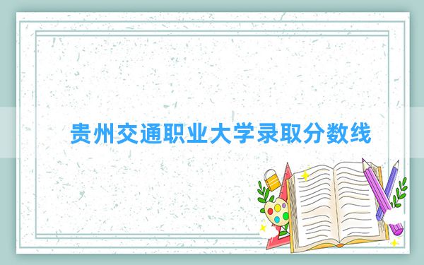 贵州交通职业大学2024年在河南录取分数线和最低位次排名？附近三年录取分数线