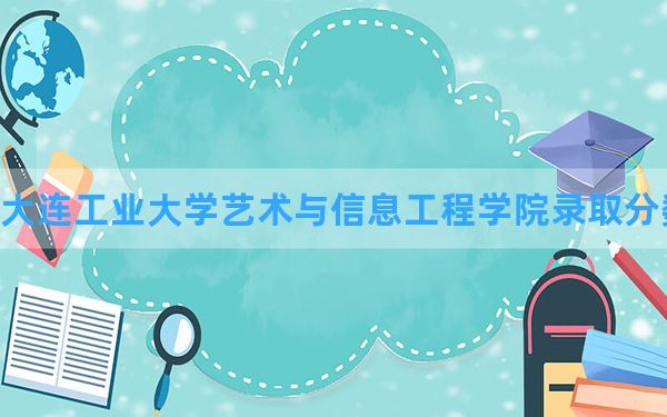 大连工业大学艺术与信息工程学院2024年在湖北录取分数线和最低位次排名？附近三年录取分数线