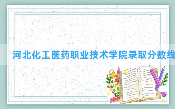 河北化工医药职业技术学院2024年在云南录取分数线和最低位次排名？附近三年录取分数线