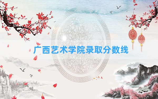 广西艺术学院2024年在广西录取分数线和最低位次排名？附近三年录取分数线