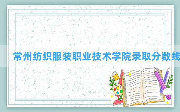 常州纺织服装职业技术学院2024年在吉林录取分数线和最低位次排名？附近三年录取分数线