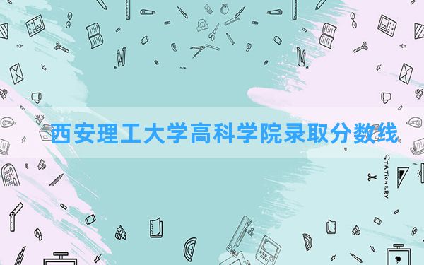 西安理工大学高科学院2024年在河南录取分数线和最低位次排名？附近三年录取分数线