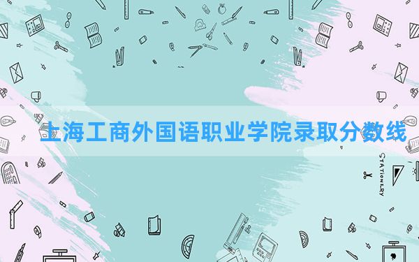 上海工商外国语职业学院2024年在重庆录取分数线和最低位次排名？附近三年录取分数线