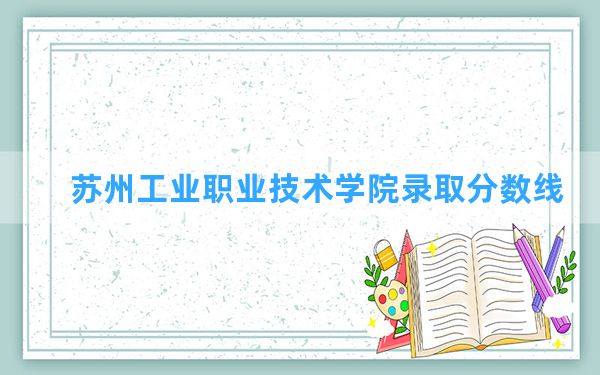 苏州工业职业技术学院2024年在广西录取分数线和最低位次排名？附近三年录取分数线