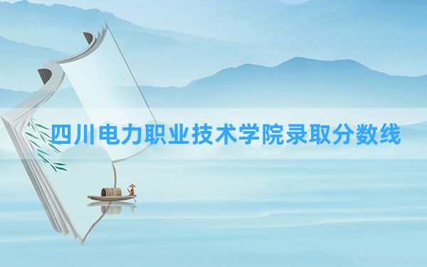 四川电力职业技术学院2024年在贵州录取分数线和最低位次排名？附近三年录取分数线