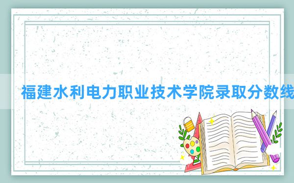 福建水利电力职业技术学院2024年在山东录取分数线和最低位次排名？附近三年录取分数线