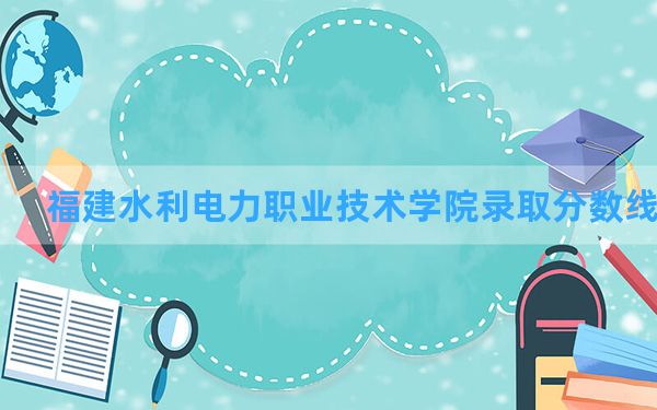 福建水利电力职业技术学院2024年在甘肃录取分数线和最低位次排名？附近三年录取分数线