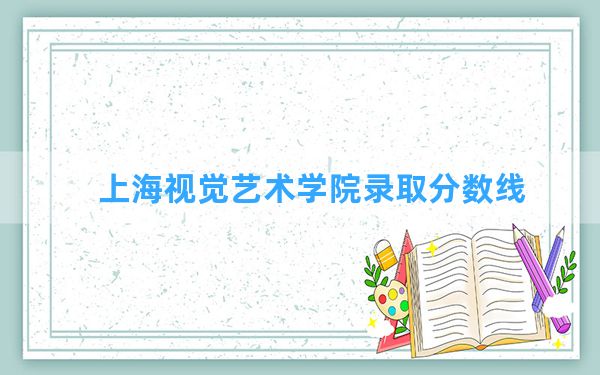 上海视觉艺术学院2024年在河南录取分数线和最低位次排名？附近三年录取分数线