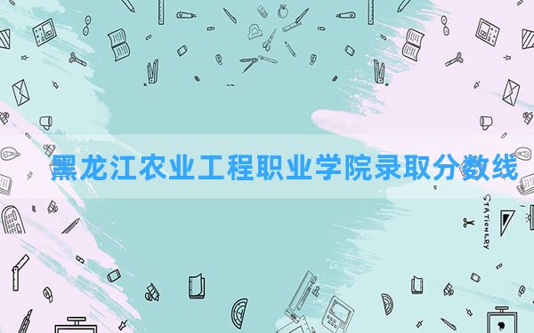 黑龙江农业工程职业学院2024年在贵州录取分数线和最低位次排名？附近三年录取分数线