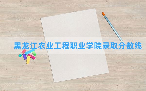 黑龙江农业工程职业学院2024年在新疆录取分数线和最低位次排名？附近三年录取分数线