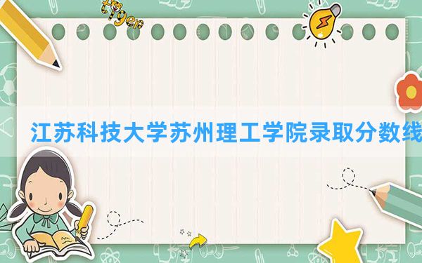 江苏科技大学苏州理工学院2024年在广西录取分数线和最低位次排名？附近三年录取分数线