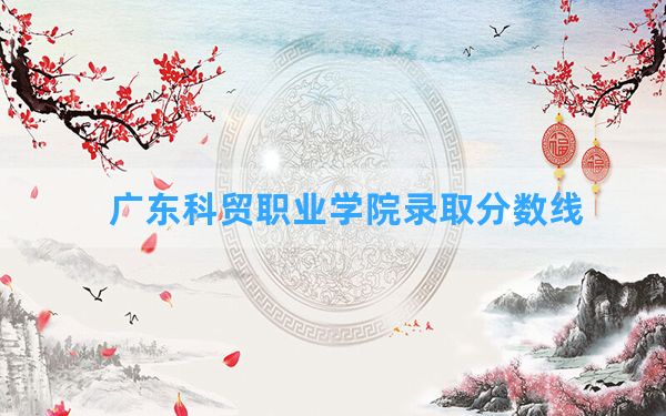 广东科贸职业学院2024年在湖南录取分数线和最低位次排名？附近三年录取分数线