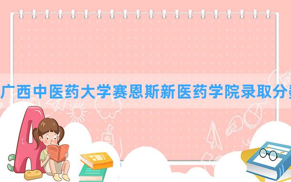 广西中医药大学赛恩斯新医药学院2024年在贵州录取分数线和最低位次排名？附近三年录取分数线