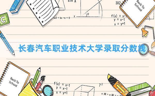 长春汽车职业技术大学2024年在甘肃录取分数线和最低位次排名？附近三年录取分数线