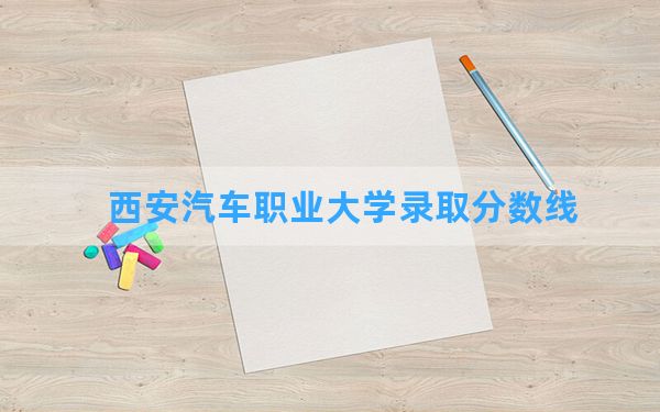 西安汽车职业大学2024年在江苏录取分数线和最低位次排名？附近三年录取分数线